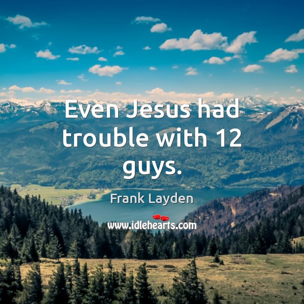 Even Jesus had trouble with 12 guys. Frank Layden Picture Quote