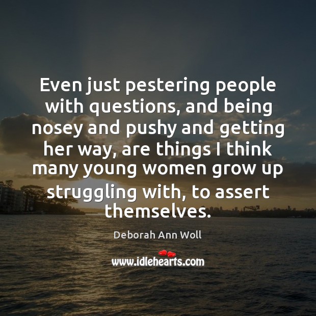 Even just pestering people with questions, and being nosey and pushy and Deborah Ann Woll Picture Quote