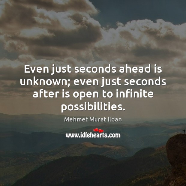 Even just seconds ahead is unknown; even just seconds after is open Mehmet Murat Ildan Picture Quote