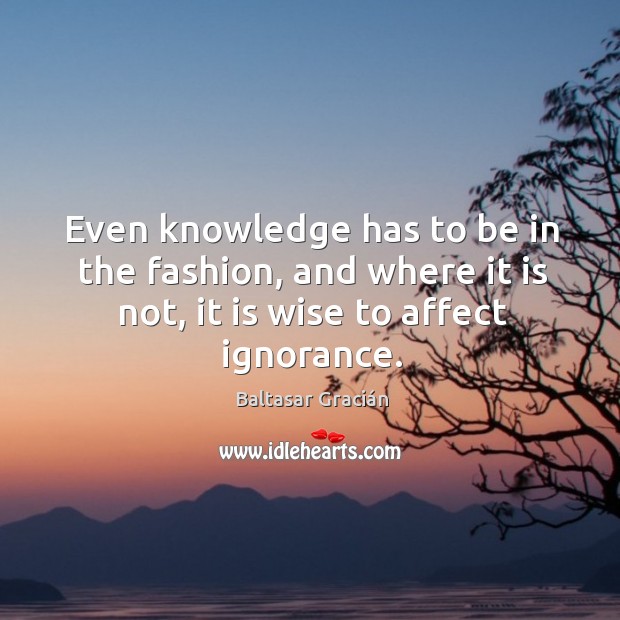 Even knowledge has to be in the fashion, and where it is not, it is wise to affect ignorance. Image