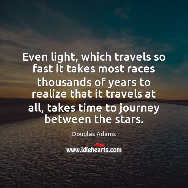 Even light, which travels so fast it takes most races thousands of Image