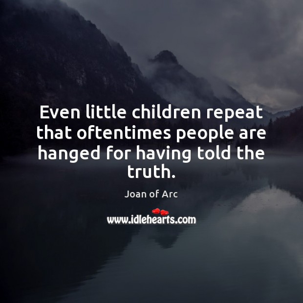 Even little children repeat that oftentimes people are hanged for having told the truth. Joan of Arc Picture Quote
