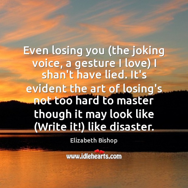 Even losing you (the joking voice, a gesture I love) I shan’t Elizabeth Bishop Picture Quote