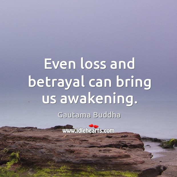 Even loss and betrayal can bring us awakening. Image