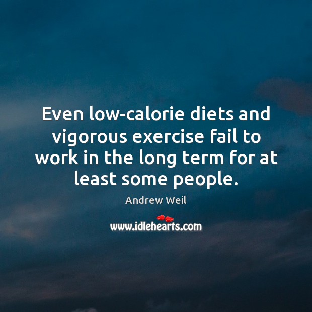 Even low-calorie diets and vigorous exercise fail to work in the long Andrew Weil Picture Quote