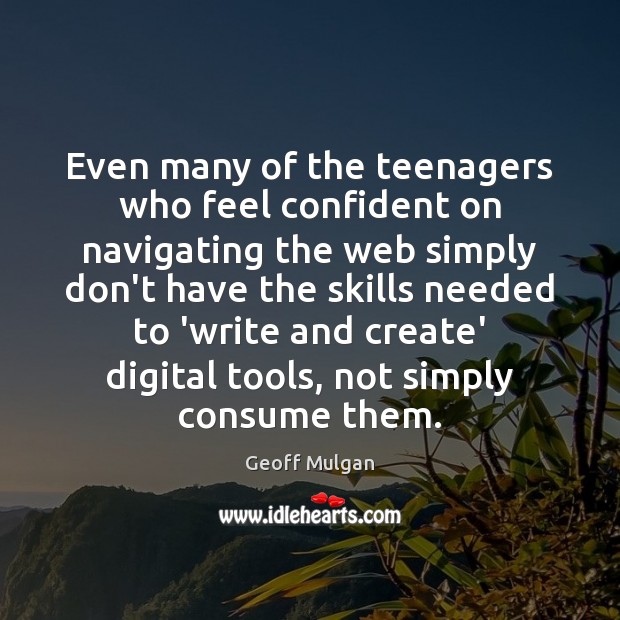 Even many of the teenagers who feel confident on navigating the web Geoff Mulgan Picture Quote