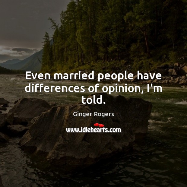 Even married people have differences of opinion, I’m told. Ginger Rogers Picture Quote