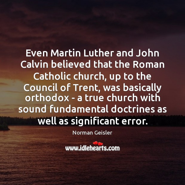 Even Martin Luther and John Calvin believed that the Roman Catholic church, Norman Geisler Picture Quote