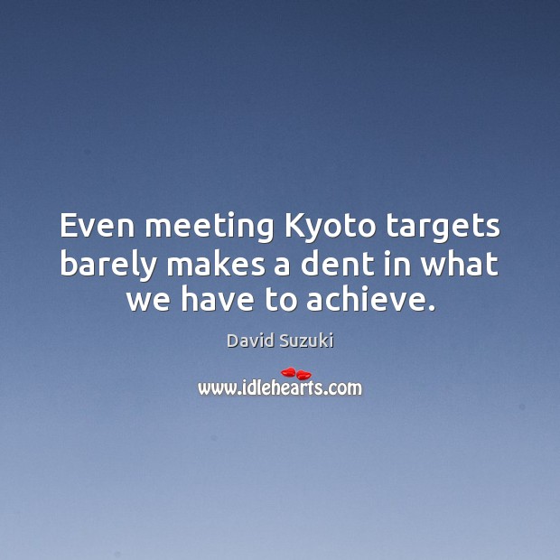 Even meeting Kyoto targets barely makes a dent in what we have to achieve. David Suzuki Picture Quote