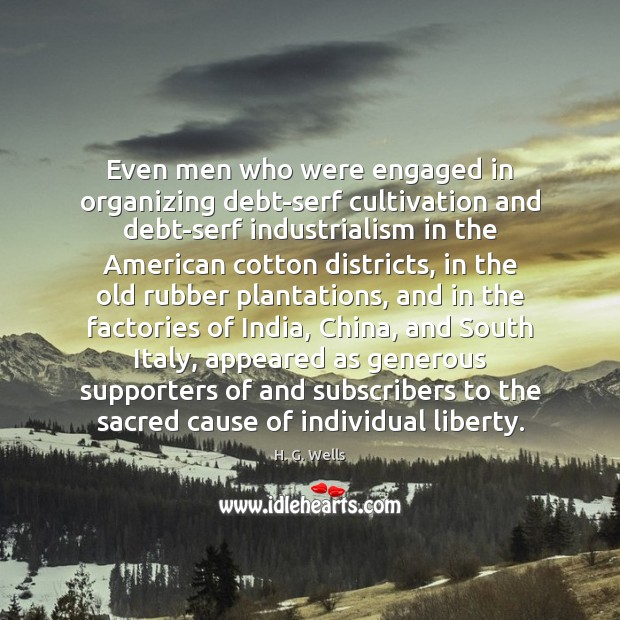 Even men who were engaged in organizing debt-serf cultivation and debt-serf industrialism H. G. Wells Picture Quote