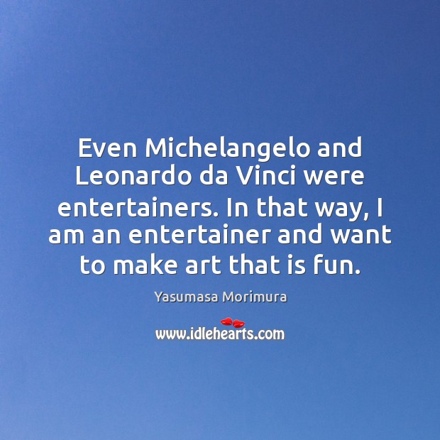 Even Michelangelo and Leonardo da Vinci were entertainers. In that way, I Image