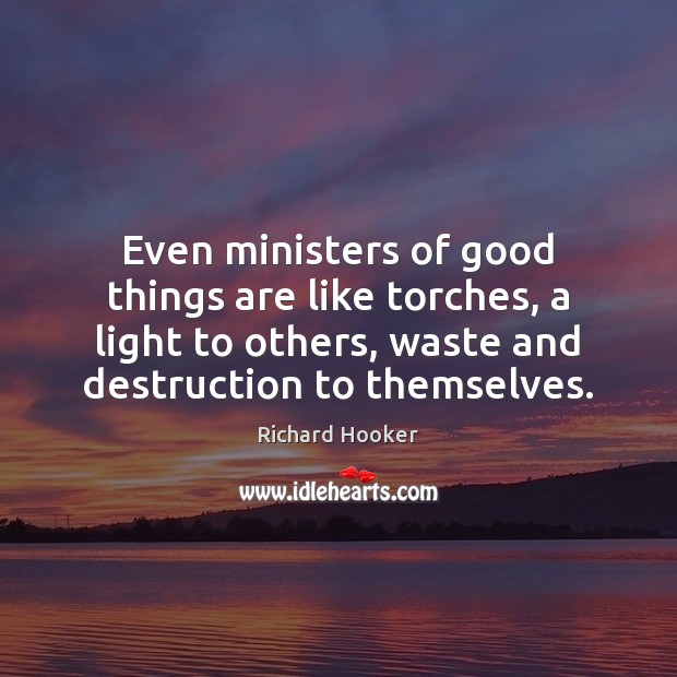 Even ministers of good things are like torches, a light to others, Richard Hooker Picture Quote