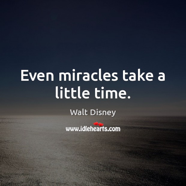Even miracles take a little time. Walt Disney Picture Quote