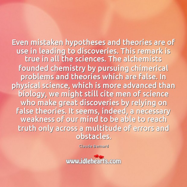 Even mistaken hypotheses and theories are of use in leading to discoveries. Claude Bernard Picture Quote