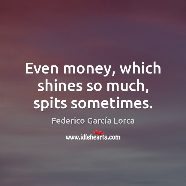 Even money, which shines so much, spits sometimes. Federico García Lorca Picture Quote