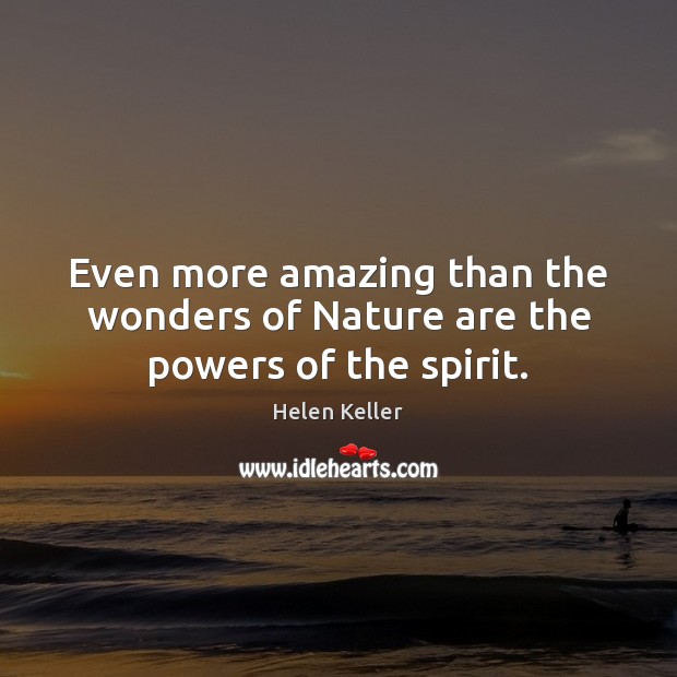 Even more amazing than the wonders of Nature are the powers of the spirit. Helen Keller Picture Quote