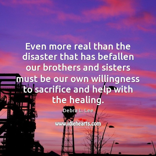 Even more real than the disaster that has befallen our brothers and Debra L. Lee Picture Quote