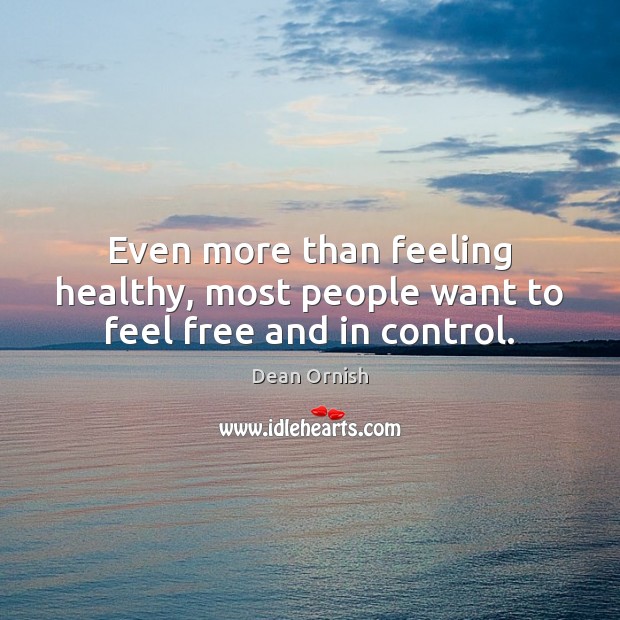Even more than feeling healthy, most people want to feel free and in control. Dean Ornish Picture Quote