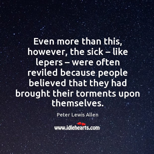 Even more than this, however, the sick – like lepers – were often reviled because Peter Lewis Allen Picture Quote