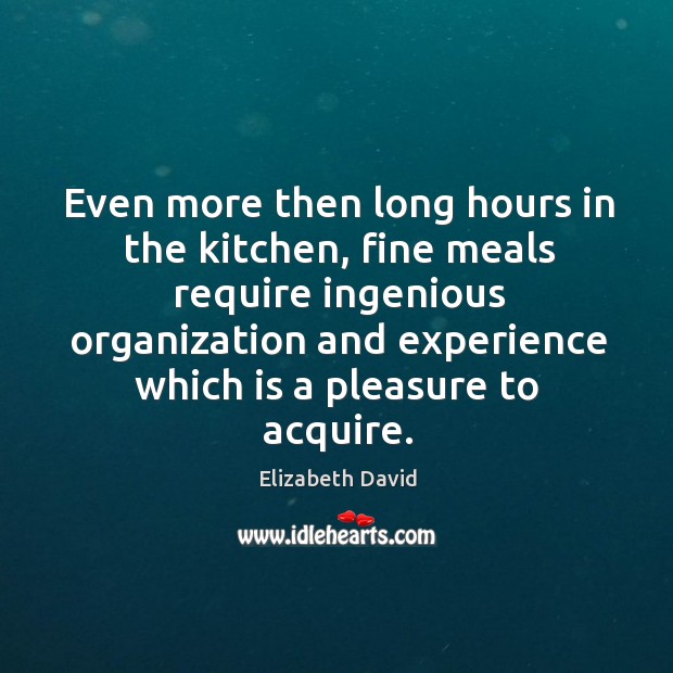 Even more then long hours in the kitchen, fine meals require ingenious Elizabeth David Picture Quote