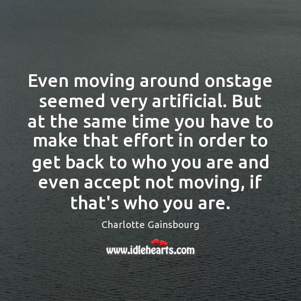 Even moving around onstage seemed very artificial. But at the same time Charlotte Gainsbourg Picture Quote