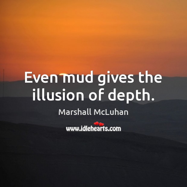 Even mud gives the illusion of depth. Marshall McLuhan Picture Quote