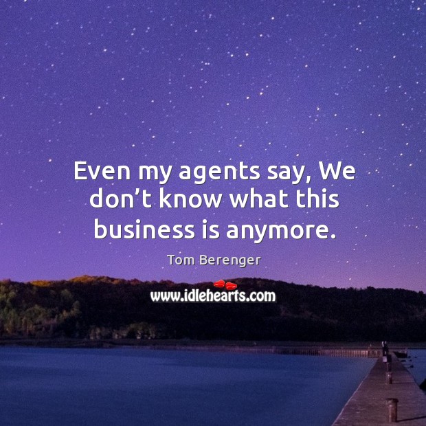 Even my agents say, we don’t know what this business is anymore. Tom Berenger Picture Quote