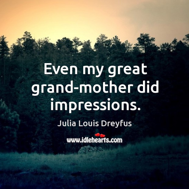 Even my great grand-mother did impressions. Julia Louis Dreyfus Picture Quote