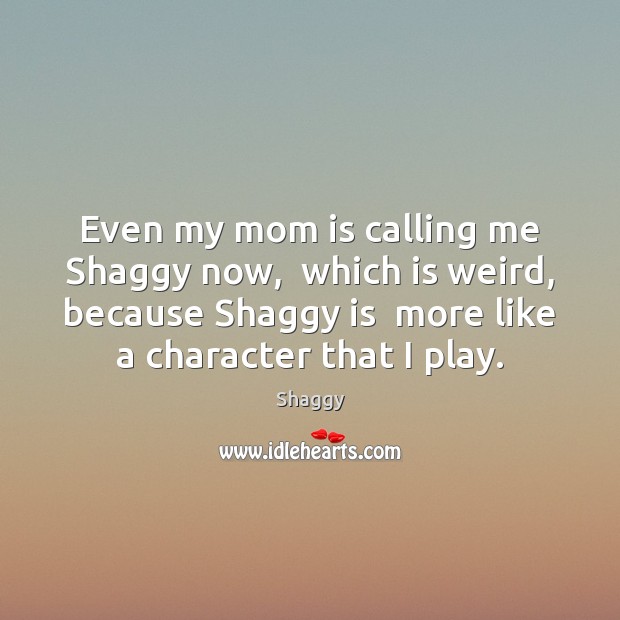 Even my mom is calling me Shaggy now,  which is weird, because Mom Quotes Image