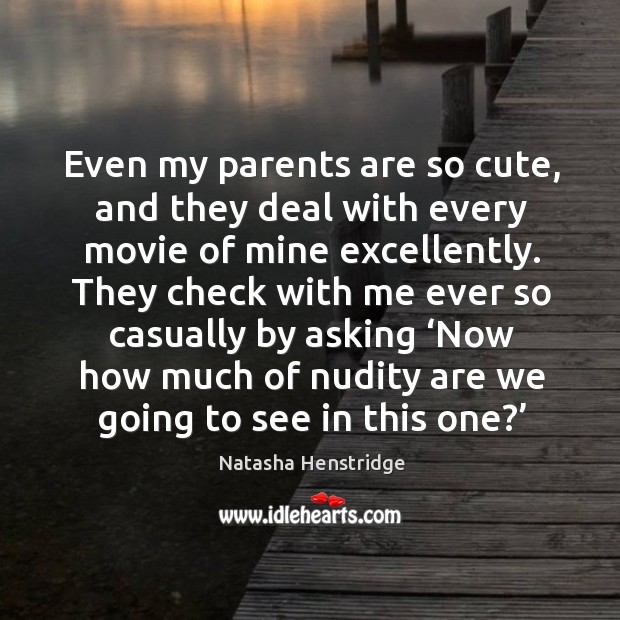 Even my parents are so cute, and they deal with every movie of mine excellently. Natasha Henstridge Picture Quote