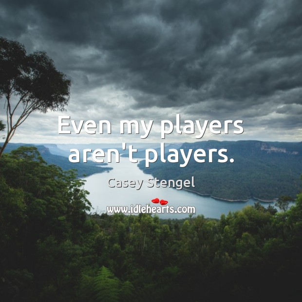 Even my players aren’t players. Casey Stengel Picture Quote