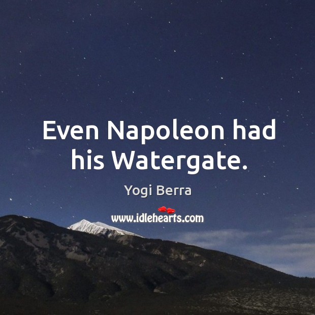 Even napoleon had his watergate. Yogi Berra Picture Quote