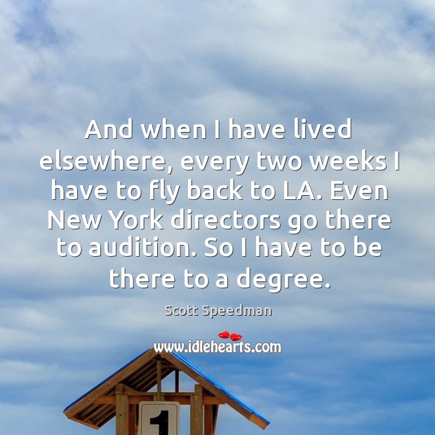 Even new york directors go there to audition. So I have to be there to a degree. Scott Speedman Picture Quote