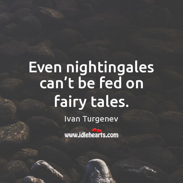 Even nightingales can’t be fed on fairy tales. Ivan Turgenev Picture Quote