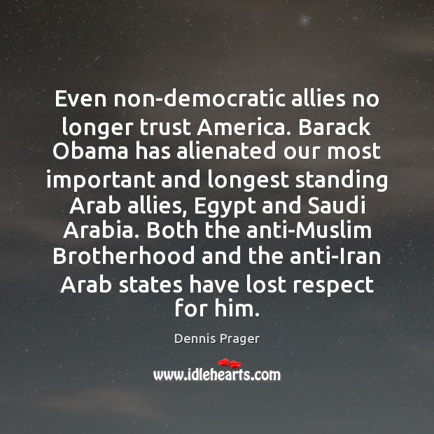 Even non-democratic allies no longer trust America. Barack Obama has alienated our Dennis Prager Picture Quote