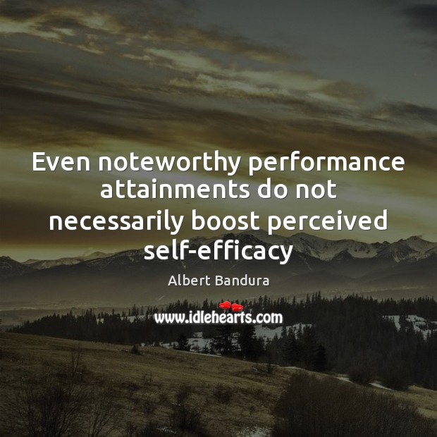 Even noteworthy performance attainments do not necessarily boost perceived self-efficacy Albert Bandura Picture Quote