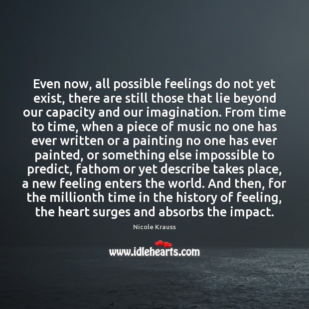 Even now, all possible feelings do not yet exist, there are still Nicole Krauss Picture Quote