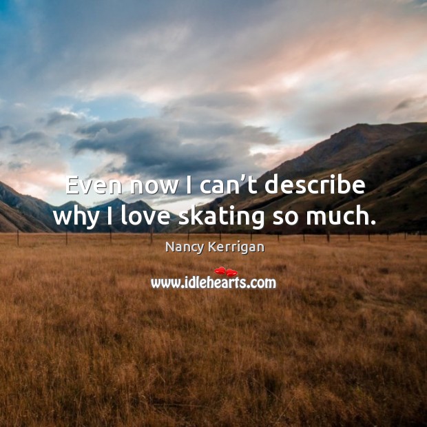 Even now I can’t describe why I love skating so much. Image