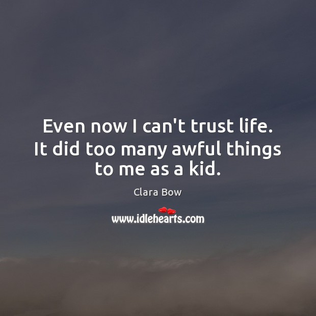 Even now I can’t trust life. It did too many awful things to me as a kid. Image