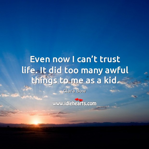 Even now I can’t trust life. It did too many awful things to me as a kid. Clara Bow Picture Quote