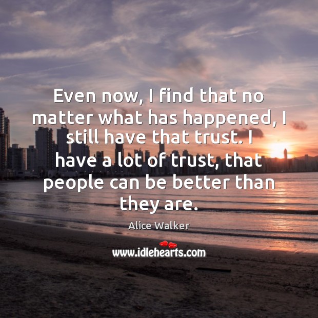Even now, I find that no matter what has happened, I still Alice Walker Picture Quote