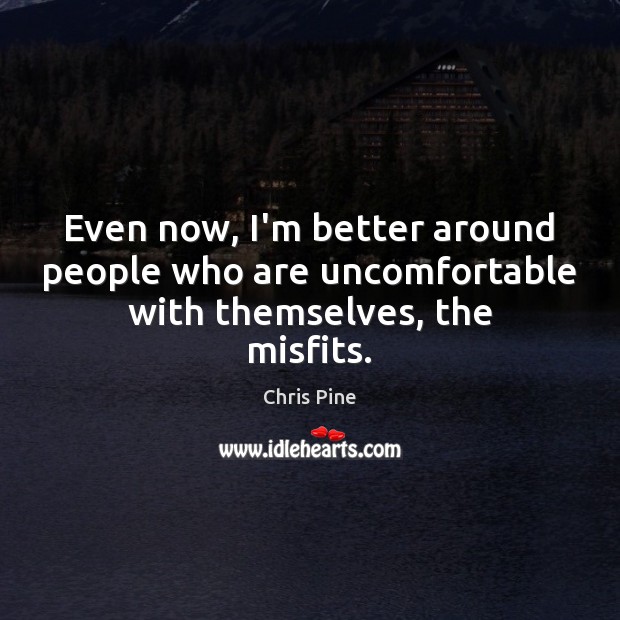Even now, I’m better around people who are uncomfortable with themselves, the misfits. Image