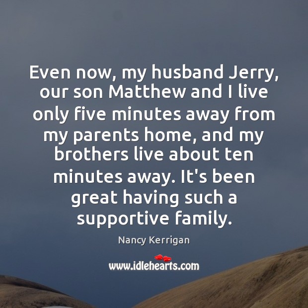 Even now, my husband Jerry, our son Matthew and I live only Nancy Kerrigan Picture Quote