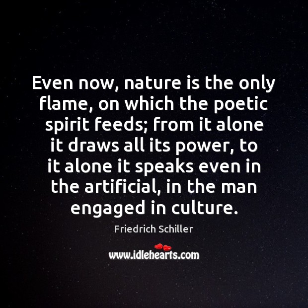 Even now, nature is the only flame, on which the poetic spirit Friedrich Schiller Picture Quote