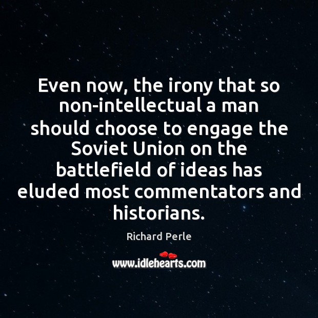 Even now, the irony that so non-intellectual a man should choose to Richard Perle Picture Quote