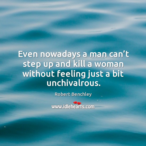 Even nowadays a man can’t step up and kill a woman without feeling just a bit unchivalrous. Image