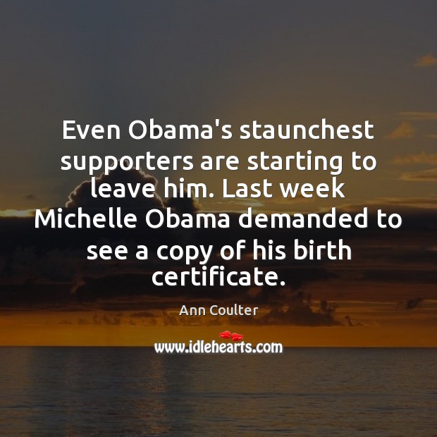 Even Obama’s staunchest supporters are starting to leave him. Last week Michelle Ann Coulter Picture Quote