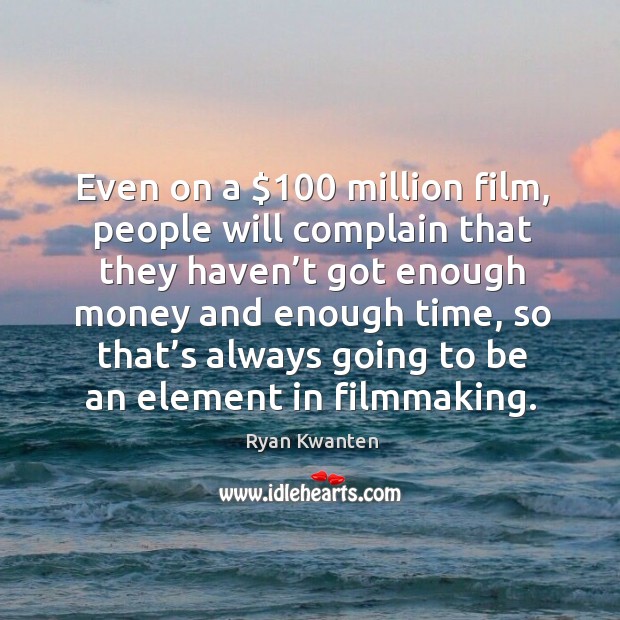 Even on a $100 million film, people will complain that they haven’t got enough money Complain Quotes Image