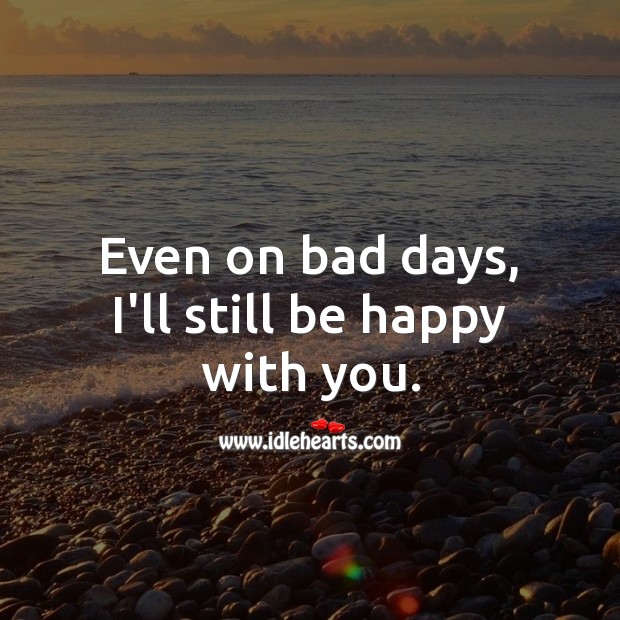 Even on bad days, I’ll still be happy with you. Real Love Quotes Image