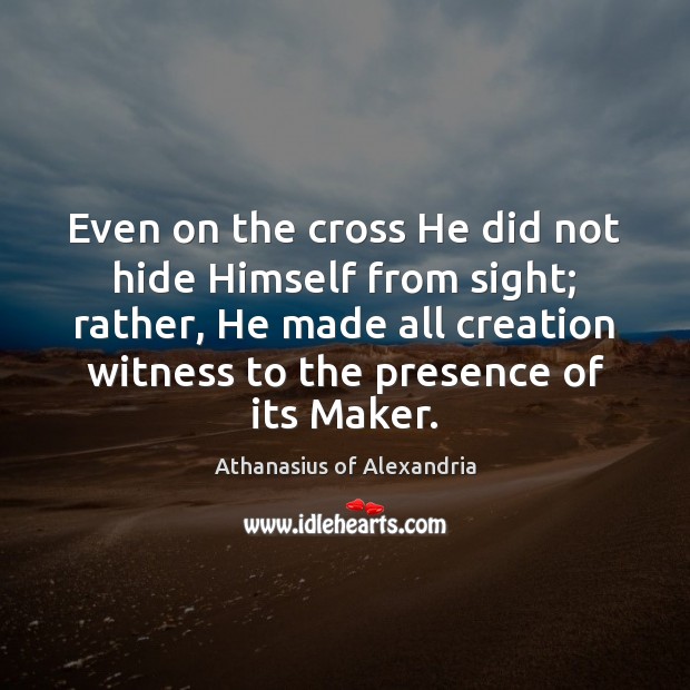 Even on the cross He did not hide Himself from sight; rather, Image